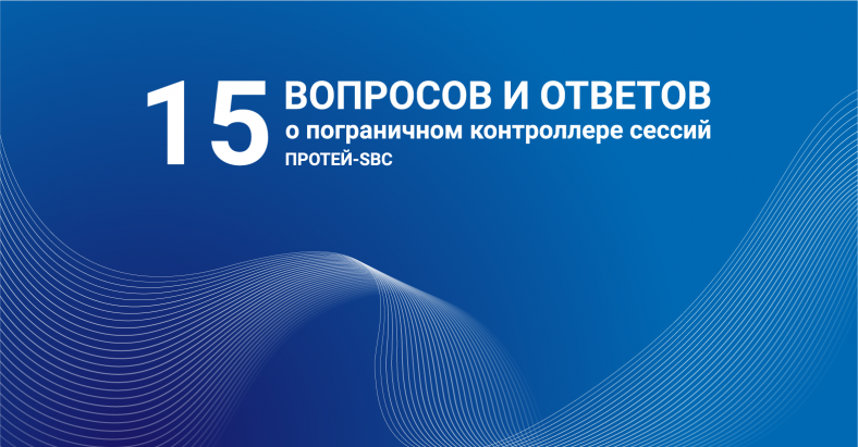 Отвечаем на ваши вопросы о пограничном контроллере сессий ПРОТЕЙ-SBC