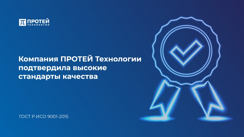 Компания ПРОТЕЙ Технологии подтвердила высокие стандарты качества Компания ПРОТЕЙ Технологии подтвердила высокие стандарты качества